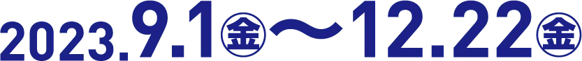 2023年9月1日(金)~12月22日(金)